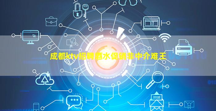 成都ktv招聘酒水促销非中介难王